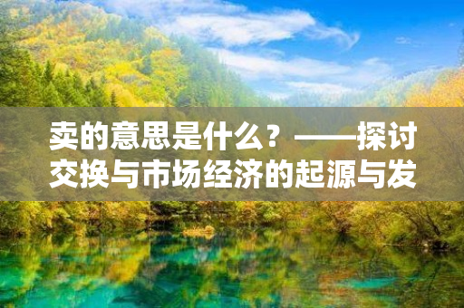 卖的意思是什么？——探讨交换与市场经济的起源与发展史