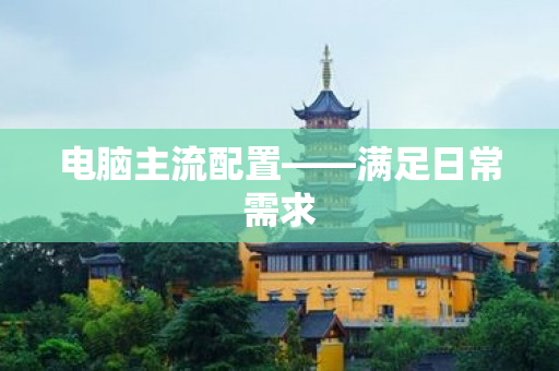 电脑主流配置——满足日常需求