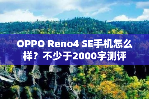 OPPO Reno4 SE手机怎么样？不少于2000字测评