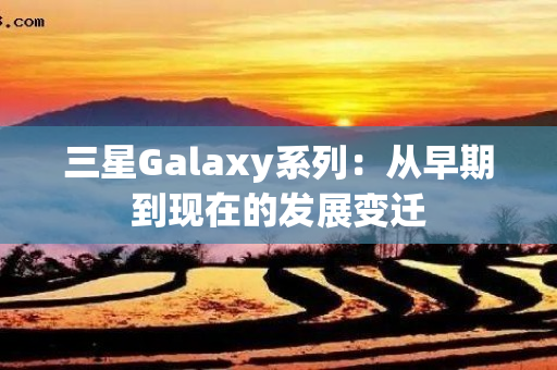 三星Galaxy系列：从早期到现在的发展变迁