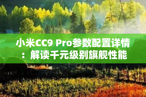 小米CC9 Pro参数配置详情：解读千元级别旗舰性能