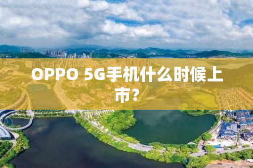 OPPO 5G手机什么时候上市？