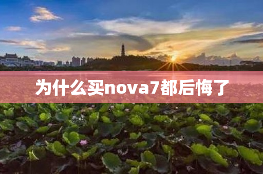 为什么买nova7都后悔了