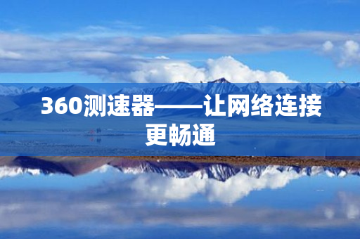 360测速器——让网络连接更畅通