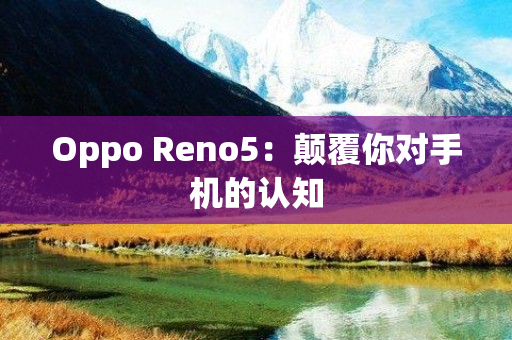 Oppo Reno5：颠覆你对手机的认知