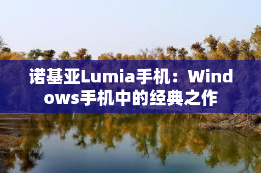 诺基亚Lumia手机：Windows手机中的经典之作