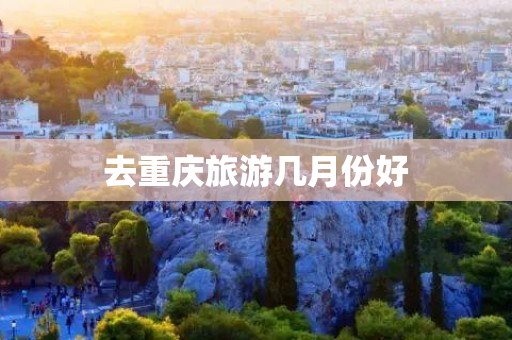 去重庆旅游几月份好