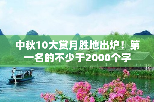 中秋10大赏月胜地出炉！第一名的不少于2000个字