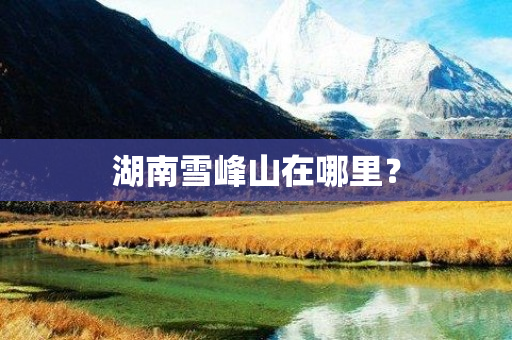 湖南雪峰山在哪里？