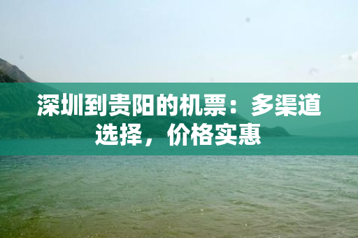 深圳到贵阳的机票：多渠道选择，价格实惠