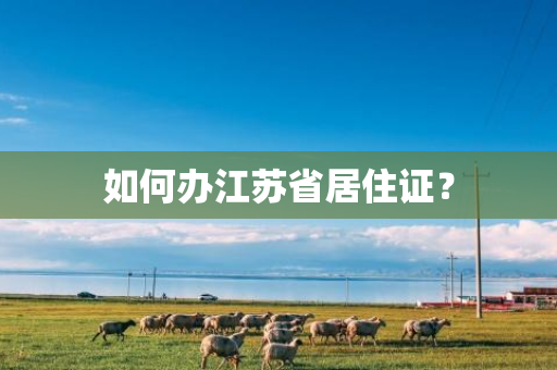 如何办江苏省居住证？