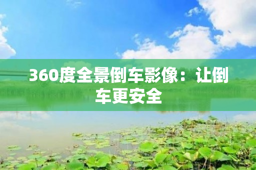 360度全景倒车影像：让倒车更安全