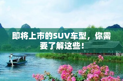 即将上市的SUV车型，你需要了解这些！