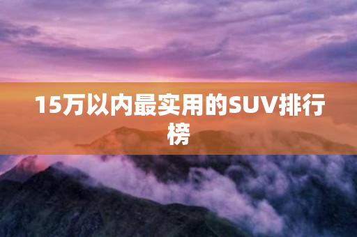 15万以内最实用的SUV排行榜