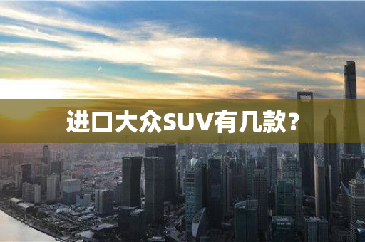 进口大众SUV有几款？