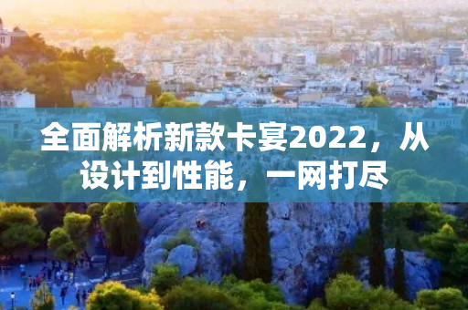 全面解析新款卡宴2022，从设计到性能，一网打尽