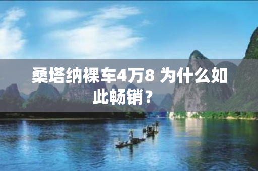 桑塔纳裸车4万8 为什么如此畅销？ 