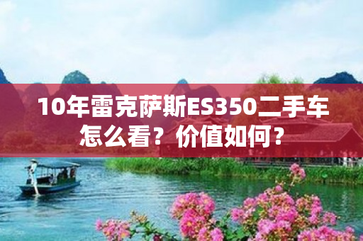 10年雷克萨斯ES350二手车怎么看？价值如何？