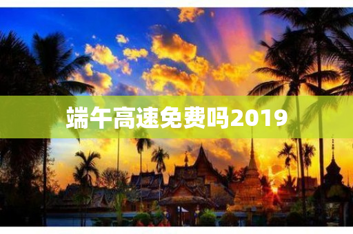 端午高速免费吗2019