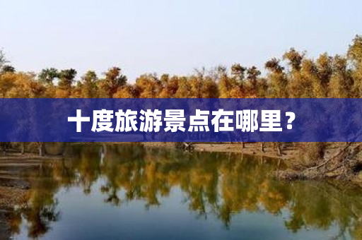 十度旅游景点在哪里？