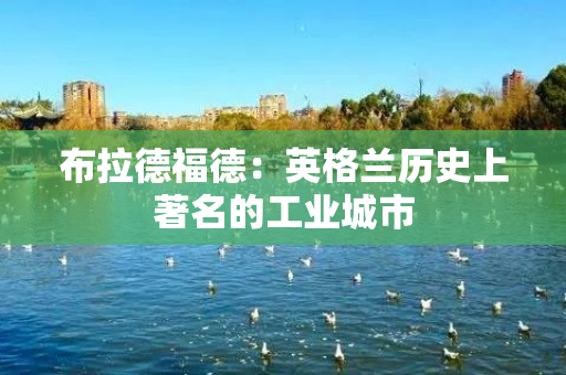 布拉德福德：英格兰历史上著名的工业城市