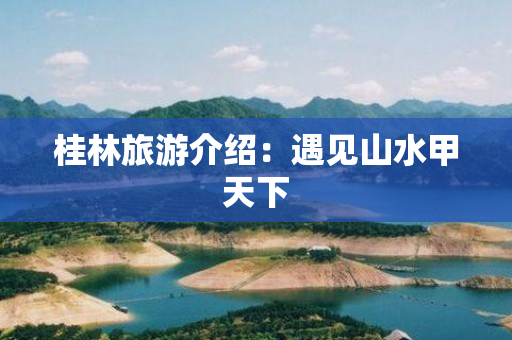 桂林旅游介绍：遇见山水甲天下