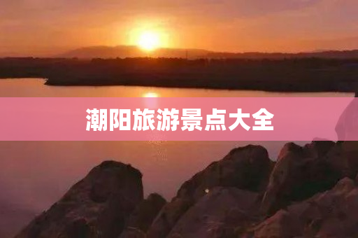 潮阳旅游景点大全