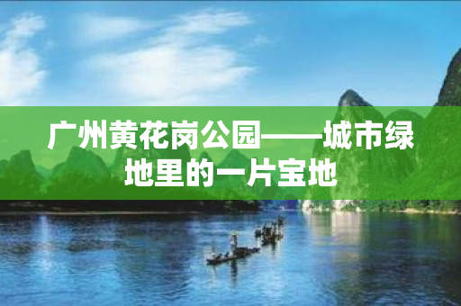 广州黄花岗公园——城市绿地里的一片宝地