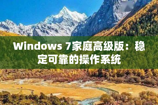 Windows 7家庭高级版：稳定可靠的操作系统