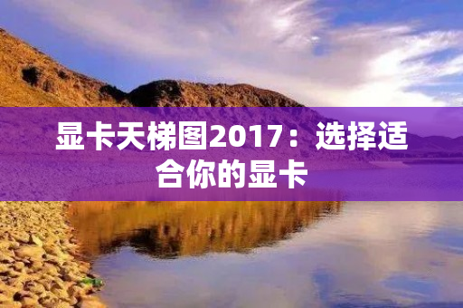 显卡天梯图2017：选择适合你的显卡