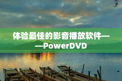 体验最佳的影音播放软件——PowerDVD