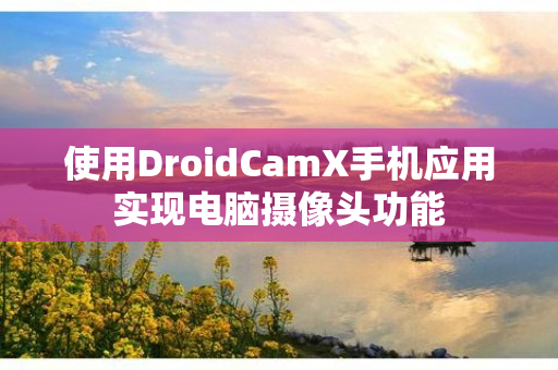 使用DroidCamX手机应用实现电脑摄像头功能