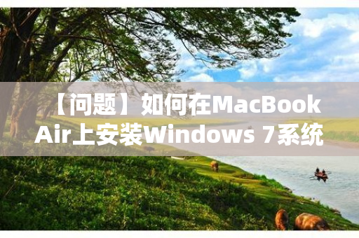 【问题】如何在MacBook Air上安装Windows 7系统？