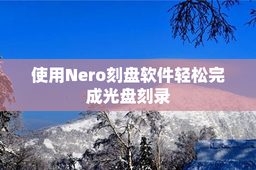 使用Nero刻盘软件轻松完成光盘刻录