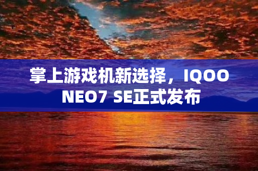 掌上游戏机新选择，IQOO NEO7 SE正式发布