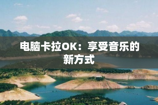 电脑卡拉OK：享受音乐的新方式