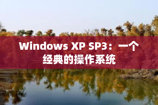 Windows XP SP3：一个经典的操作系统