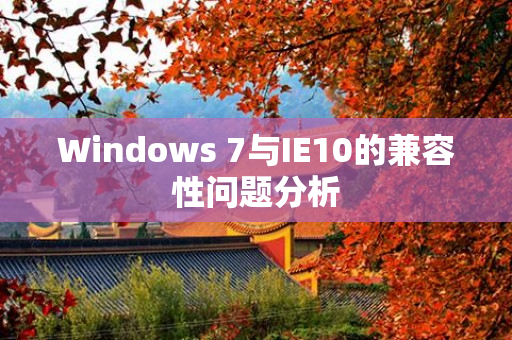 Windows 7与IE10的兼容性问题分析