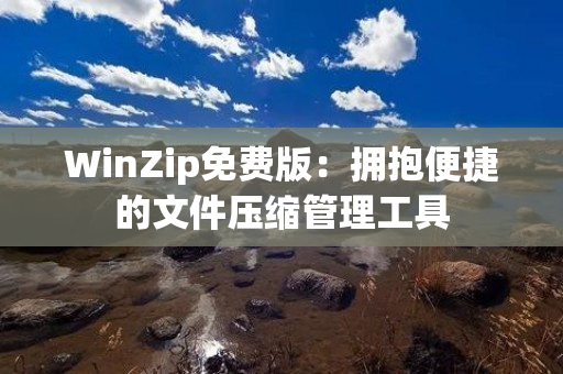 WinZip免费版：拥抱便捷的文件压缩管理工具