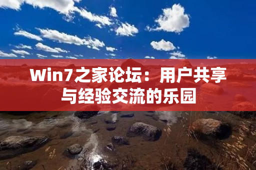 Win7之家论坛：用户共享与经验交流的乐园