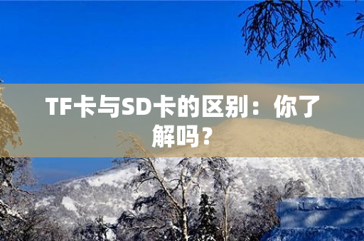 TF卡与SD卡的区别：你了解吗？