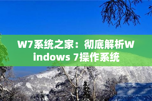 W7系统之家：彻底解析Windows 7操作系统