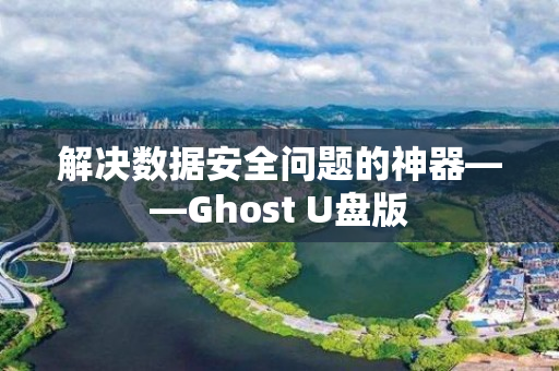 解决数据安全问题的神器——Ghost U盘版