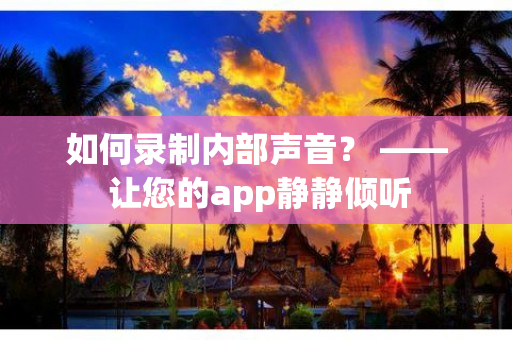 如何录制内部声音？ —— 让您的app静静倾听