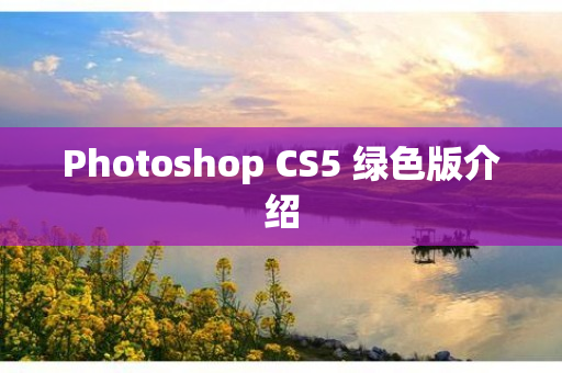 Photoshop CS5 绿色版介绍