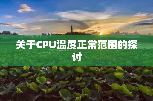 关于CPU温度正常范围的探讨