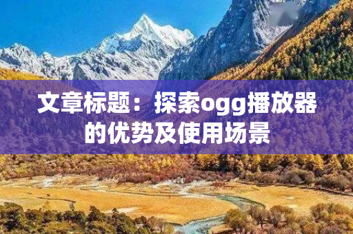 文章标题：探索ogg播放器的优势及使用场景