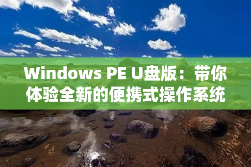 Windows PE U盘版：带你体验全新的便携式操作系统