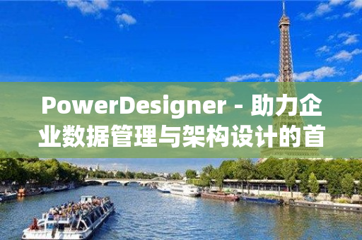 PowerDesigner - 助力企业数据管理与架构设计的首选工具