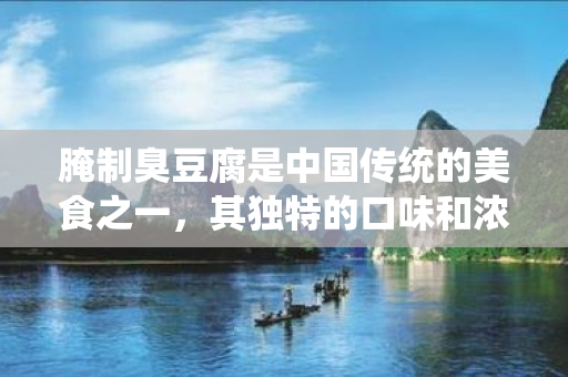 腌制臭豆腐是中国传统的美食之一，其独特的口味和浓郁的香气深受广大消费者喜爱。下面介绍一下腌制臭豆腐的制作方法。